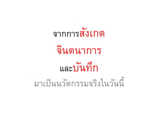 จากการสังเกต
จินตนาการ
และบันทึก
มาเป็นนวัตกรรมจริงในวันนี้
 