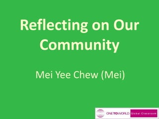 Reflecting on Our
Community
Mei Yee Chew (Mei)
 
