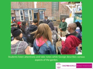 Students listen attentively and take notes while George describes various
aspects of the garden.
 