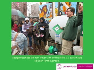 George describes the rain water tank and how this is a sustainable
solution for the garden.
 