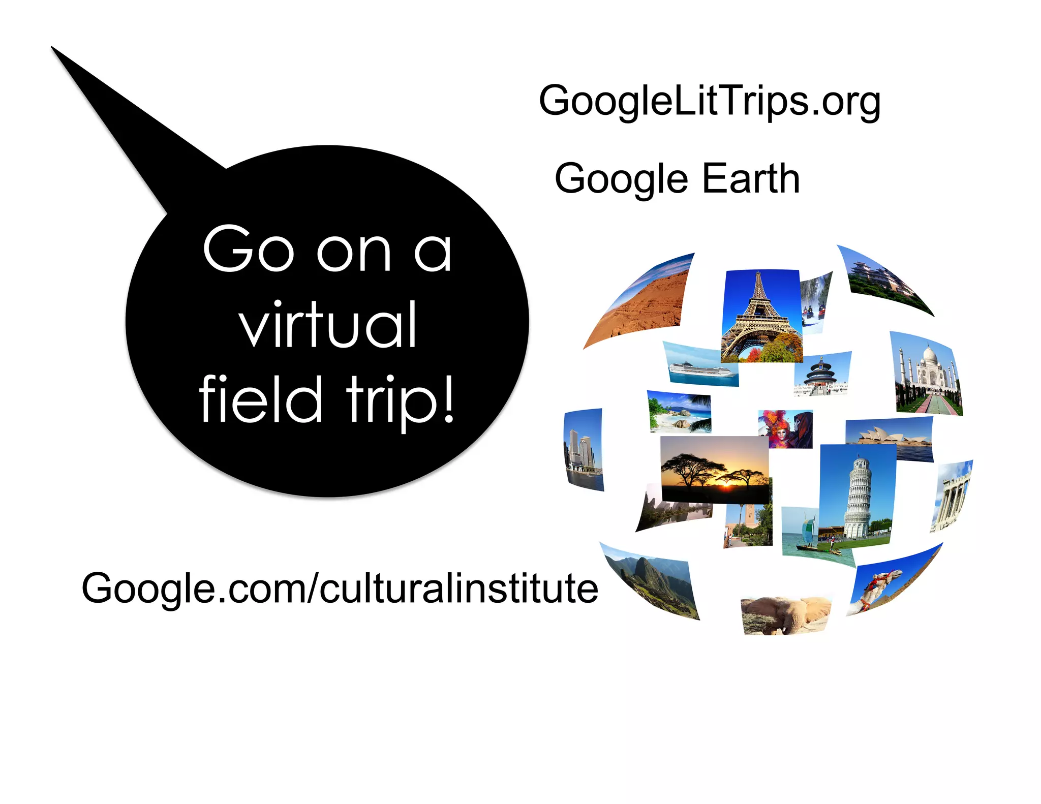 Go on a
virtual
field trip!
GoogleLitTrips.org
Google Earth
Google.com/culturalinstitute