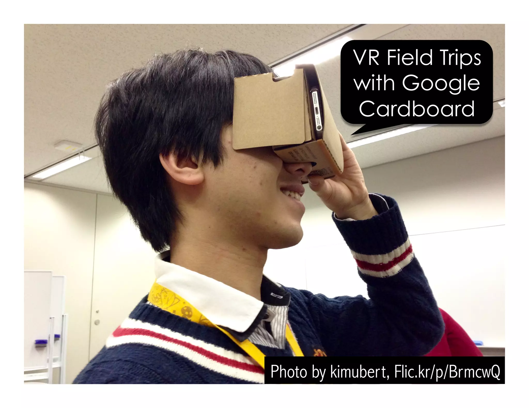 Photo by kimubert, Flic.kr/p/BrmcwQ
VR Field Trips
with Google
Cardboard