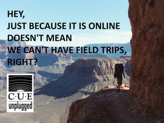 HEY, JUST BECAUSE IT IS ONLINE DOESN'T MEAN WE CAN'T HAVE FIELD TRIPS, RIGHT? 