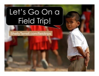 ShellyTerrell.com/fieldtrips
Let’s Go On a
Field Trip!
 