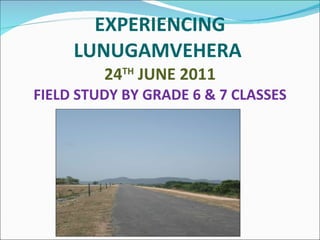 EXPERIENCING LUNUGAMVEHERA  24 TH  JUNE 2011 FIELD STUDY BY GRADE 6 & 7 CLASSES 