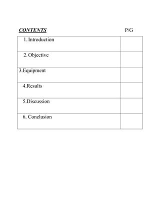 CONTENTS
1. Introduction
2. Objective
3.Equipment
4.Results
5.Discussion
6. Conclusion

P/G

 