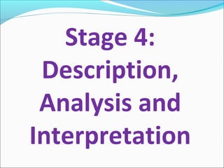 Stage 4:
Description,
Analysis and
Interpretation
 
