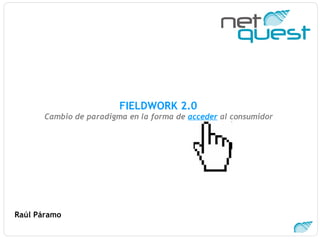FIELDWORK 2.0  Cambio de paradigma en la forma de  acceder  al consumidor   Raúl Páramo 