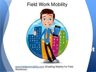 Saas based “Mobile”
Workforce Management
Solution
FieldWorkMobility
Field Work Mobility
www.fieldworkmobility.com (Enabling Mobility for Field
Workforce)
 