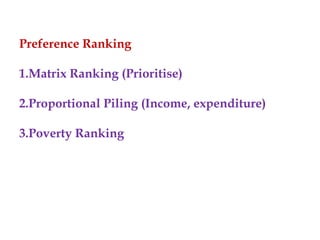 Preference Ranking
1.Matrix Ranking (Prioritise)
2.Proportional Piling (Income, expenditure)
3.Poverty Ranking
 