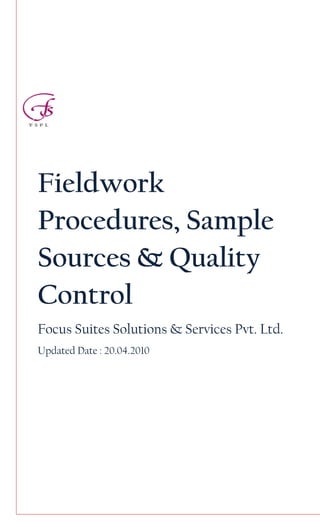 Fieldwork
Procedures, Sample
Sources & Quality
Control
Focus Suites Solutions & Services Pvt. Ltd.
Updated Date : 20.04.2010
 