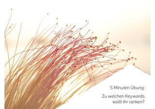 5 Minuten Übung:
Zu welchen Keywords
wollt ihr ranken?
 