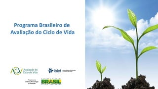 Programa Brasileiro de
Avaliação do Ciclo de Vida
 