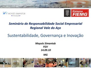 Seminário de Responsabilidade Social Empresarial
              Regional Vale do Aço

Sustentabilidade, Governança e Inovação
                 Moysés Simantob
                      FGV
                    14.09.10
                      MG
 