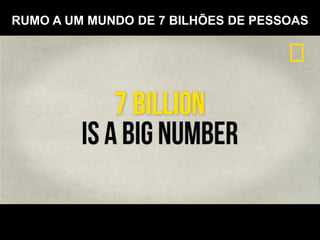 RUMO A UM MUNDO DE 7 BILHÕES DE PESSOAS
 