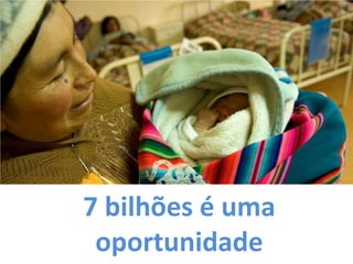 7 bilhões é uma
 oportunidade
 