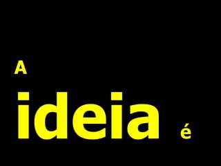 A


ideia   é
 
