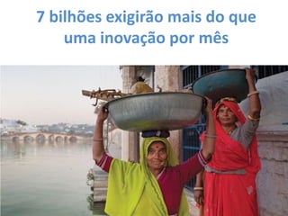 7 bilhões exigirão mais do que
    uma inovação por mês
 