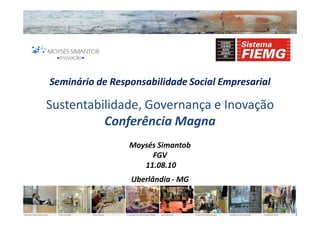 Seminário de Responsabilidade Social Empresarial

Sustentabilidade, Governança e Inovação
          Conferência Magna
                 Moysés Simantob
                      FGV
                    11.08.10
                 Uberlândia - MG
 