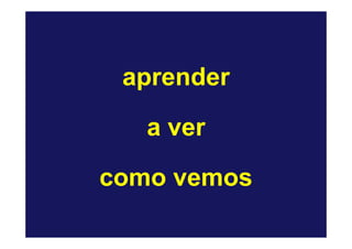 aprender

   a ver

como vemos
 