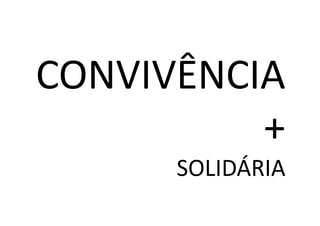 CONVIVÊNCIA
          +
      SOLIDÁRIA
 