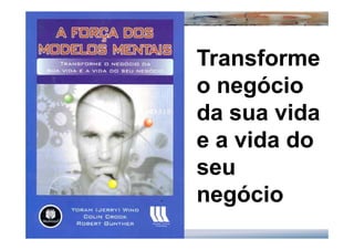 Transforme
o negócio
da sua vida
e a vida do
seu
negócio
 