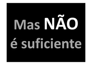 Mas NÃO
é suficiente
 
