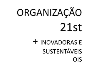 ORGANIZAÇÃO
         21st
  + INOVADORAS E
    SUSTENTÁVEIS
             OIS
 