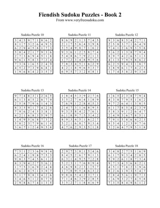 Fiendish Sudoku Puzzles - Book 2
                                      From www.veryfreesudoku.com


        Sudoku Puzzle 10                         Sudoku Puzzle 11                     Sudoku Puzzle 12
3   4    5   9   7   1    8   6   2      8   6    9   2   1   3   7   4   5   9   3    6   8   5   4   2   7   1
8   1    7   3   2   6    4   9   5      2   1    7   5   6   4   3   9   8   2   5    8   3   7   1   6   4   9
6   2    9   4   5   8    1   7   3      3   5    4   9   8   7   1   6   2   7   4    1   2   6   9   3   5   8
5   8    4   2   1   7    9   3   6      9   3    6   1   2   5   8   7   4   5   6    2   1   3   8   7   9   4
2   7    3   6   9   4    5   1   8      5   4    8   6   7   9   2   1   3   8   9    7   4   2   6   5   1   3
9   6    1   5   8   3    7   2   4      1   7    2   3   4   8   9   5   6   4   1    3   7   9   5   8   6   2
7   3    8   1   6   5    2   4   9      7   8    3   4   5   1   6   2   9   6   2    5   9   4   3   1   8   7
4   5    2   7   3   9    6   8   1      4   2    1   8   9   6   5   3   7   3   8    9   6   1   7   4   2   5
1   9    6   8   4   2    3   5   7      6   9    5   7   3   2   4   8   1   1   7    4   5   8   2   9   3   6




        Sudoku Puzzle 13                         Sudoku Puzzle 14                     Sudoku Puzzle 15
9   7    4   8   3   1    2   6   5      1   8    4   5   3   9   2   7   6   1   6    5   2   3   8   7   9   4
6   1    3   4   5   2    8   7   9      3   5    2   7   6   4   1   8   9   4   3    8   7   9   5   1   6   2
2   5    8   7   9   6    1   4   3      7   6    9   1   2   8   4   5   3   9   7    2   6   4   1   3   8   5
8   3    5   9   1   7    4   2   6      2   4    7   3   1   6   8   9   5   6   1    7   8   5   4   2   3   9
7   9    6   2   4   5    3   8   1      9   3    5   8   4   2   7   6   1   5   8    3   9   1   2   6   4   7
4   2    1   6   8   3    5   9   7      6   1    8   9   7   5   3   4   2   2   4    9   3   6   7   8   5   1
1   4    9   5   6   8    7   3   2      8   9    3   4   5   1   6   2   7   7   9    1   5   8   6   4   2   3
5   8    2   3   7   9    6   1   4      5   2    1   6   8   7   9   3   4   8   5    4   1   2   3   9   7   6
3   6    7   1   2   4    9   5   8      4   7    6   2   9   3   5   1   8   3   2    6   4   7   9   5   1   8




        Sudoku Puzzle 16                         Sudoku Puzzle 17                     Sudoku Puzzle 18
7   5    1   2   3   6    9   8   4      2   9    7   3   8   1   5   4   6   3   4    8   2   7   5   1   6   9
6   2    4   1   9   8    7   5   3      8   4    5   2   6   7   9   1   3   6   1    7   9   3   4   2   8   5
9   8    3   7   4   5    6   1   2      6   3    1   4   9   5   7   2   8   5   9    2   6   1   8   7   3   4
8   3    9   4   2   7    5   6   1      5   2    3   1   7   6   8   9   4   9   7    3   4   5   6   8   2   1
1   7    5   3   6   9    2   4   8      4   6    9   8   2   3   1   5   7   4   5    1   7   8   2   3   9   6
4   6    2   8   5   1    3   9   7      1   7    8   9   5   4   6   3   2   8   2    6   1   9   3   5   4   7
5   1    7   9   8   3    4   2   6      9   8    6   5   4   2   3   7   1   2   8    4   5   6   1   9   7   3
3   4    6   5   1   2    8   7   9      7   1    4   6   3   9   2   8   5   1   6    9   3   2   7   4   5   8
2   9    8   6   7   4    1   3   5      3   5    2   7   1   8   4   6   9   7   3    5   8   4   9   6   1   2
 
