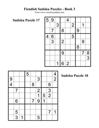Fiendish Sudoku Puzzles - Book 3
                    From www.veryfreesudoku.com


    Sudoku Puzzle 17          5 9                 4
                                         3            2       1
                                7            8            9
                              4 6                     5
                                3            2                9
                                                          8
                                             9                7 8
                                                                3
                                         1 6 2

            5                        4       Sudoku Puzzle 18
9                     3              2
4               8     6
     7            2   3
                  1 5 2
     6          7 9 1

     5                          7 1
     3 1              5
 
