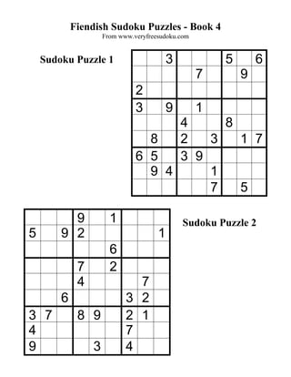 Fiendish Sudoku Puzzles - Book 4
                     From www.veryfreesudoku.com


    Sudoku Puzzle 1                       3            5       6
                                                   7       9
                               2
                               3          9        1
                                     4     8
                                 8   2   3   1 7
                               6 5   3 9
                                 9 4     1
                                         7   5

          9            1                      Sudoku Puzzle 2
5       9 2                           1
                       6
             7         2
             4                7
        6                   3 2
3 7          8 9            2 1
4                           7
9                3          4
 