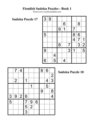Fiendish Sudoku Puzzles - Book 1
                 From www.veryfreesudoku.com


 Sudoku Puzzle 17          3 9
                                           6           8
                                         9 1         7
                           5                         8 6
                                                     4 7 1
                                         8         7   3 2
                           9                       3 1   5
                                    4
                           6        5          4

  7 4                   8 6              Sudoku Puzzle 18
                            2
  2      1                4 3
             1            5
                        9   8
3 9 2 6                     4
5     7 9 6
      5 2
      3
 