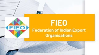 FIEO
Federation of Indian Export
Organisations
 