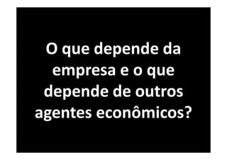O que depende da
  empresa e o que
 depende de outros
agentes econômicos?
 
