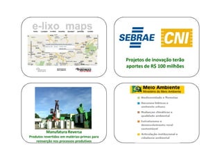 Projetos de inovação terão
                                              aportes de R$ 100 milhões




          Manufatura Reversa
Produtos revertidos em matérias-primas para
    reinserção nos processos produtivos
 