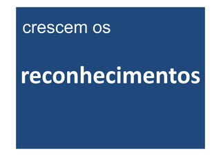 crescem os

reconhecimentos
 