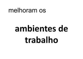 melhoram os

 ambientes de
   trabalho
 