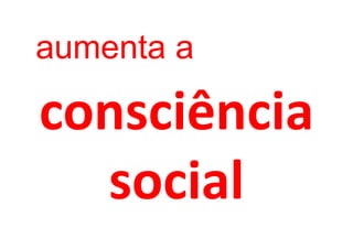 aumenta a

consciência
  social
 