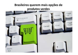 Brasileiros querem mais opções de
          produtos verdes
 