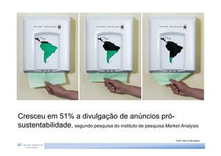Cresceu em 51% a divulgação de anúncios pró-
sustentabilidade, segundo pesquisa do instituto de pesquisa Market Analysis
                                                                 Fonte: Meio & Mensagem
 