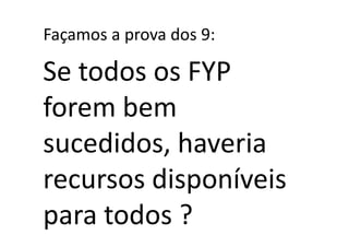 Façamos a prova dos 9:

Se todos os FYP
forem bem
sucedidos, haveria
recursos disponíveis
para todos ?
 