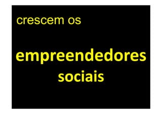 crescem os

empreendedores
      sociais
 