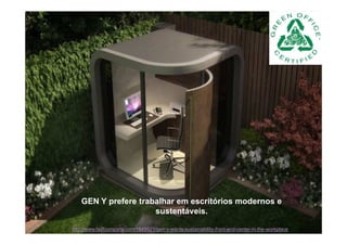 GEN Y prefere trabalhar em escritórios modernos e
                      sustentáveis.

http://www.fastcompany.com/1649921/gen-y-wants-sustainability-front-and-center-in-the-workplace
 