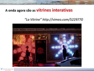A onda agora são as vitrines interativas

           “La Vitrine” http://vimeo.com/5229770
 