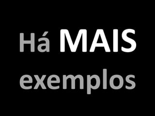Há MAIS
exemplos
 