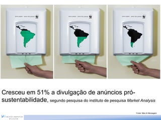 Cresceu em 51% a divulgação de anúncios pró-
sustentabilidade, segundo pesquisa do instituto de pesquisa Market Analysis
                                                                 Fonte: Meio & Mensagem
 
