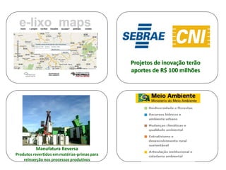 Projetos de inovação terão
                                              aportes de R$ 100 milhões




          Manufatura Reversa
Produtos revertidos em matérias-primas para
    reinserção nos processos produtivos
 