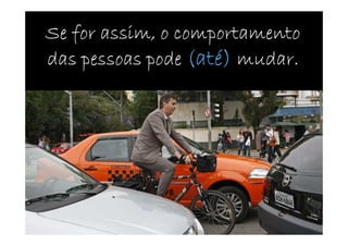 Se for assim, o comportamento
das pessoas pode (até) mudar.
 