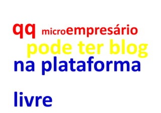 qq microempresário
 pode ter blog
na plataforma
livre
 