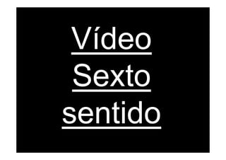 Vídeo
 Sexto
sentido
 